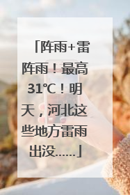 阵雨+雷阵雨！最高31℃！明天，河北这些地方雷雨出没……