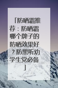 防晒霜推荐：防晒霜哪个牌子的防晒效果好？防黑听劝学生党必备