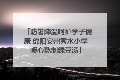 防暑降温呵护学子健康 绵阳安州秀水小学暖心熬制绿豆汤