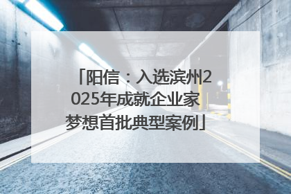 阳信：入选滨州2025年成就企业家梦想首批典型案例