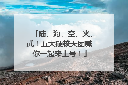 陆、海、空、火、武！五大硬核天团喊你一起来上号！