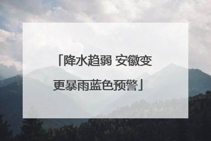 降水趋弱 安徽变更暴雨蓝色预警