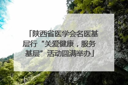 陕西省医学会名医基层行“关爱健康，服务基层”活动圆满举办