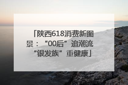 陕西618消费新图景：“00后”追潮流 “银发族”重健康