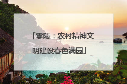 零陵：农村精神文明建设春色满园