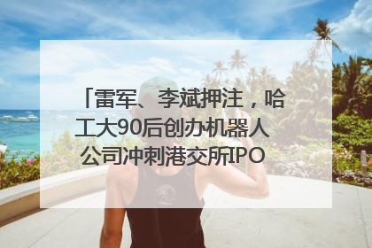 雷军、李斌押注，哈工大90后创办机器人公司冲刺港交所IPO｜IPO直通车