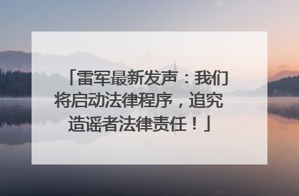 雷军最新发声：我们将启动法律程序，追究造谣者法律责任！