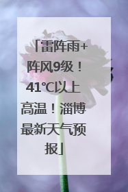雷阵雨+阵风9级！41℃以上高温！淄博最新天气预报