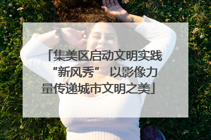 集美区启动文明实践“新风秀” 以影像力量传递城市文明之美