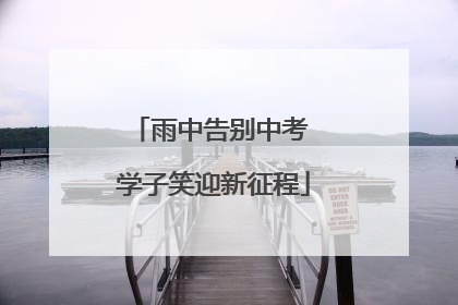 雨中告别中考 学子笑迎新征程