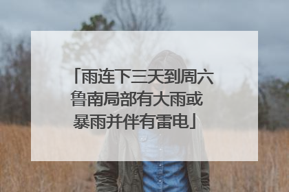 雨连下三天到周六 鲁南局部有大雨或暴雨并伴有雷电