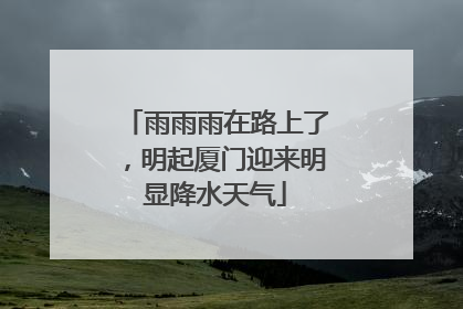 雨雨雨在路上了，明起厦门迎来明显降水天气