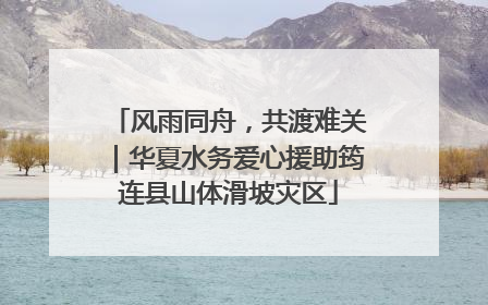 风雨同舟，共渡难关｜华夏水务爱心援助筠连县山体滑坡灾区