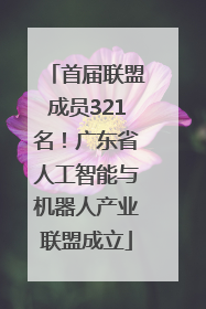 首届联盟成员321名！广东省人工智能与机器人产业联盟成立