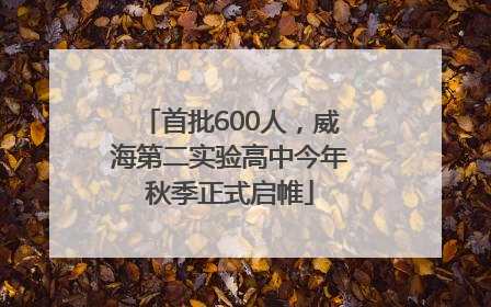 首批600人，威海第二实验高中今年秋季正式启帷