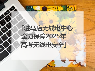 驻马店无线电中心全力保障2025年高考无线电安全