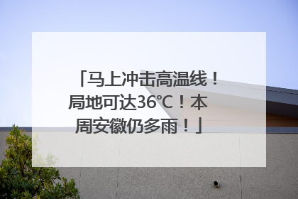 马上冲击高温线！局地可达36℃！本周安徽仍多雨！