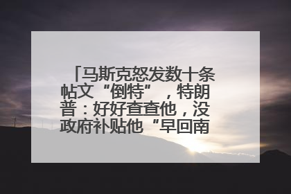 马斯克怒发数十条帖文“倒特”，特朗普：好好查查他，没政府补贴他“早回南非老家”了