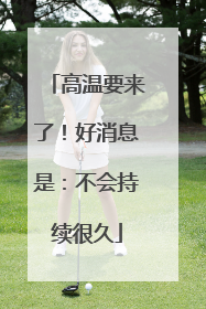 高温要来了！好消息是：不会持续很久