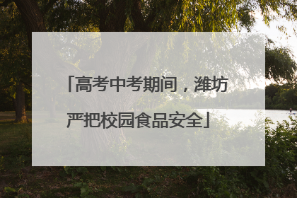 高考中考期间，潍坊严把校园食品安全