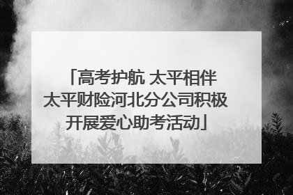 高考护航 太平相伴 太平财险河北分公司积极开展爱心助考活动