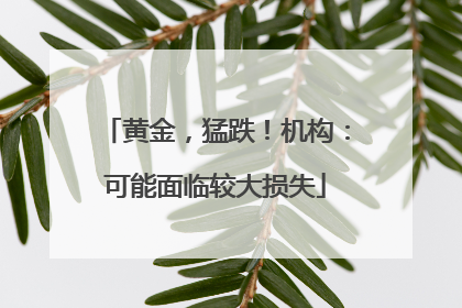 黄金，猛跌！机构：可能面临较大损失