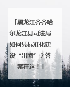 黑龙江齐齐哈尔龙江县司法局如何凭标准化建设“出圈”？答案在这！