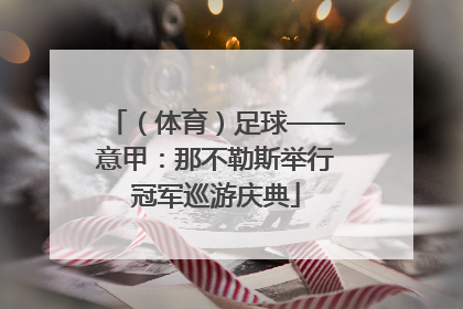 （体育）足球——意甲：那不勒斯举行冠军巡游庆典