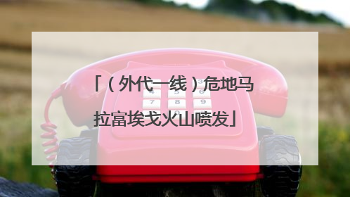 （外代一线）危地马拉富埃戈火山喷发
