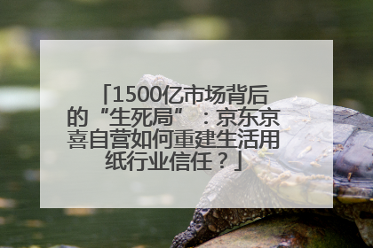 1500亿市场背后的“生死局”：京东京喜自营如何重建生活用纸行业信任？