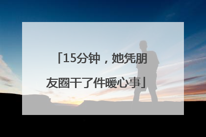 15分钟，她凭朋友圈干了件暖心事