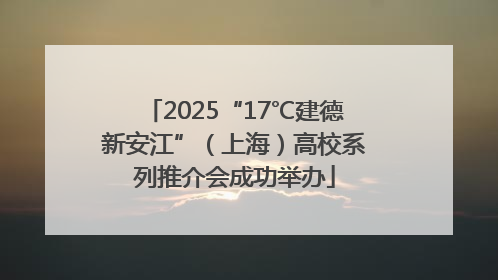 2025“17℃建德新安江”（上海）高校系列推介会成功举办