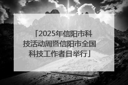 2025年信阳市科技活动周暨信阳市全国科技工作者日举行