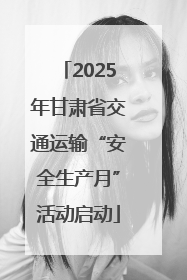 2025年甘肃省交通运输“安全生产月”活动启动