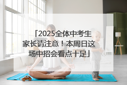 2025全体中考生家长请注意！本周日这场中招会看点十足