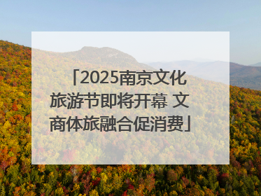 2025南京文化旅游节即将开幕 文商体旅融合促消费