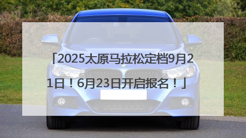 2025太原马拉松定档9月21日！6月23日开启报名！