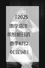 2025惠享菏泽·缤纷夏日消费季6月20日启动