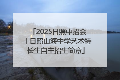 2025日照中招会丨日照山海中学艺术特长生自主招生简章