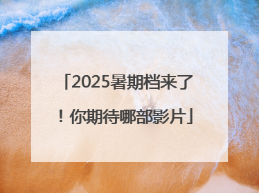 2025暑期档来了！你期待哪部影片