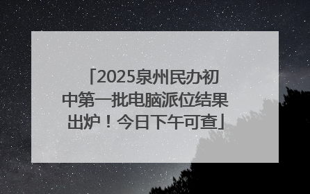 2025泉州民办初中第一批电脑派位结果出炉！今日下午可查