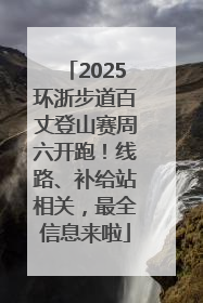2025环浙步道百丈登山赛周六开跑！线路、补给站相关，最全信息来啦