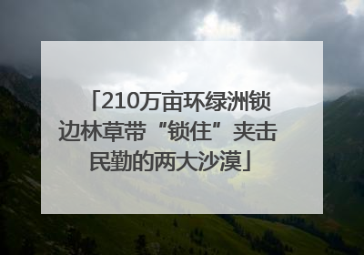 210万亩环绿洲锁边林草带“锁住”夹击民勤的两大沙漠