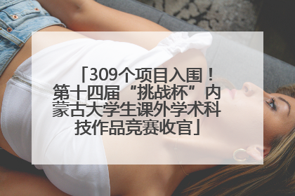 309个项目入围！第十四届“挑战杯”内蒙古大学生课外学术科技作品竞赛收官