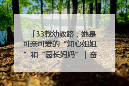 33载幼教路，她是可亲可爱的“知心姐姐”和“园长妈妈”｜奋勇争先实干家