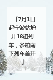 7月1日起宁波站增开18趟列车，多趟南下列车首开