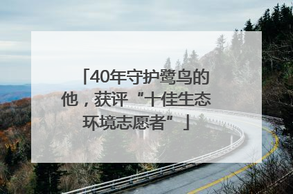 40年守护鹭鸟的他，获评“十佳生态环境志愿者”