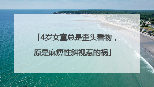 4岁女童总是歪头看物，原是麻痹性斜视惹的祸