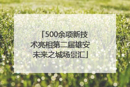500余项新技术亮相第二届雄安未来之城场景汇