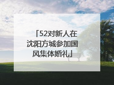 52对新人在沈阳方城参加国风集体婚礼
